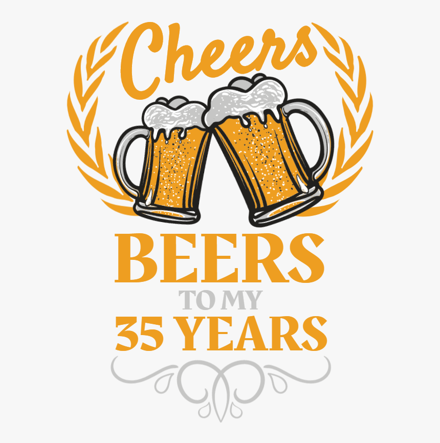 Cheers And Beers To 35 Years Hd Png Download Kindpng