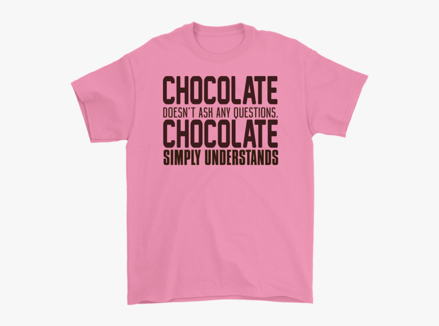 Chocolate Doesn`t Ash Any Questions Chocolate Simply - Shirt, HD Png ...