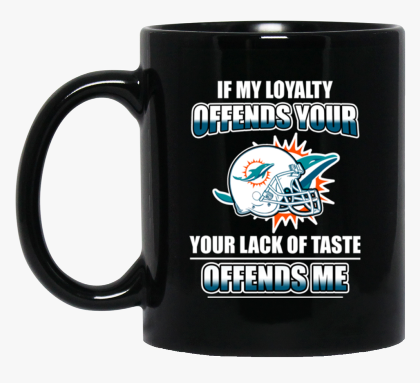 My Loyalty And Your Lack Of Taste Miami Dolphins Mugs, HD Png Download, Free Download