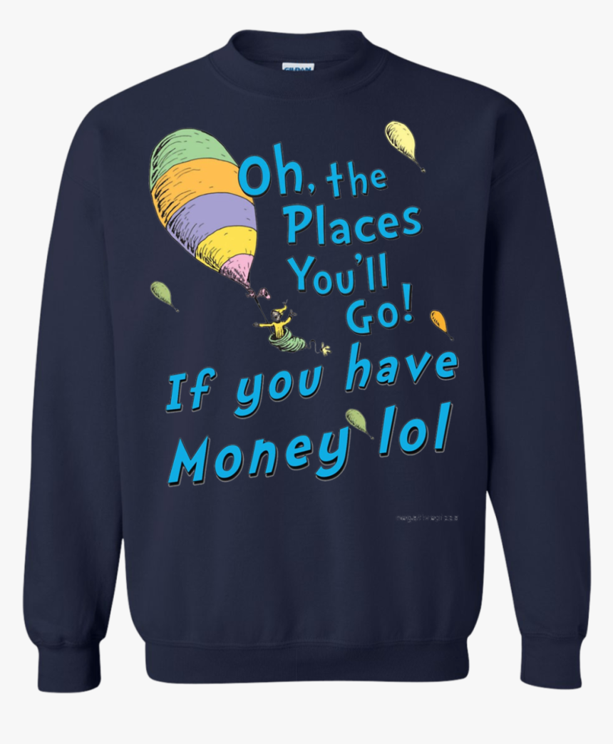 Oh, The Places You"ll Go If You Have Money Lol T Shirt - Sweater, HD Png Download, Free Download