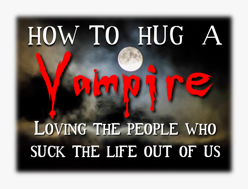 How To Hug A Vampire Loving The People Who Suck The, HD Png Download, Free Download