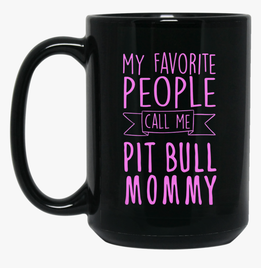 My Favorite People Call Me Pit Bull Mommy 15 Oz - Mug, HD Png Download, Free Download