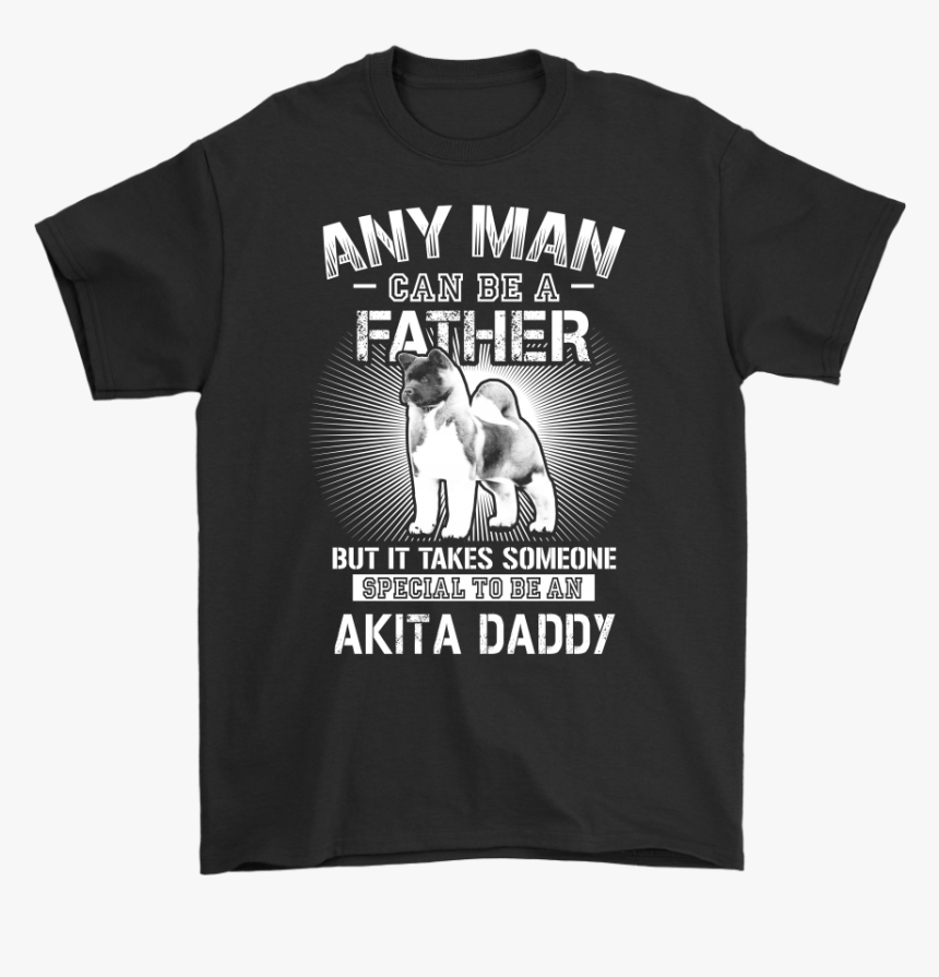 Any Man Can Be A Father Special To Be Akita Daddy Shirts - Stussy Id, HD Png Download, Free Download